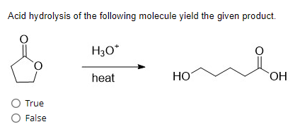 Acid hydrolysis of the following molecule yield the given product.
O True
O False
H3O*
heat
HO
OH