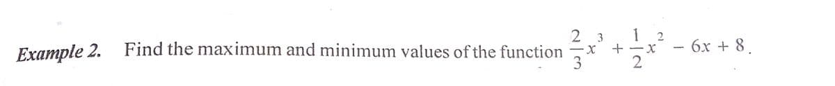 1 2
Find the maximum and minimum values of the function x +
3
2 3
6х + 8.
-
Eхample 2.
