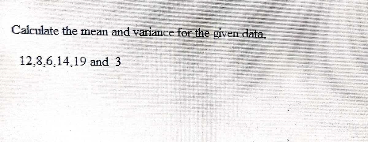 Calculate the mean and variance for the given data.
12,8,6,14,19 and 3