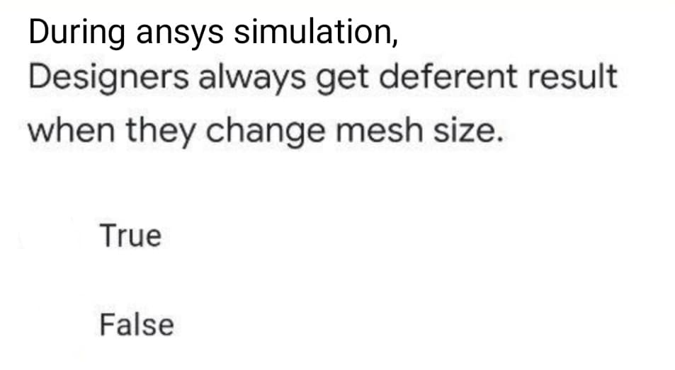 During ansys simulation,
Designers always get deferent result
when they change mesh size.
True
False
