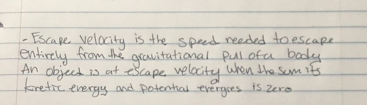 -Escape velocity is the speed needed to escape
entirely from the
An object is
gravitational Pulofa body
when the Sum its
s at
escape velacity
kiretic energy and potential evergses is zero
