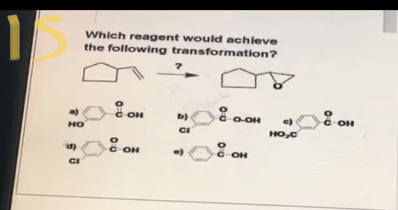 Which reagent would achieve
the following transformation?
a)
OH
b)
HO
OH
CI
HO,C
OH
CI
