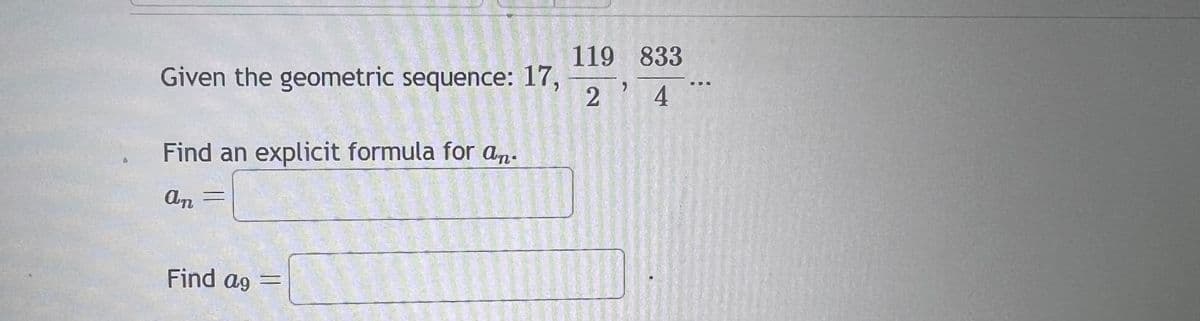 Given the geometric sequence: 17,
Find an explicit formula for an.
an
Find ag =
119 833
24
184