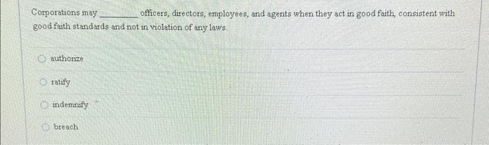 Corporations may
officers, directors, employees, and agents when they act in good faith, consistent with
good faith standards and not in violation of any
laws.
authorize
ratify
indemnify
breach