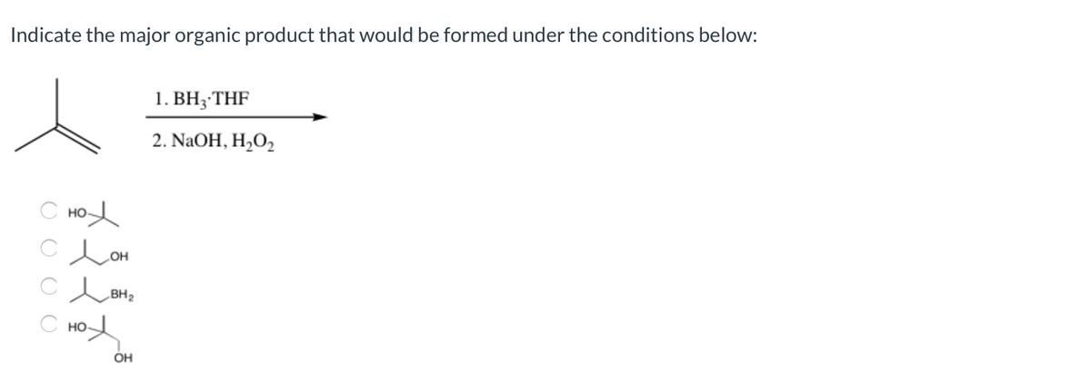 Indicate the major organic product that would be formed under the conditions below:
1. ВН%; THF
2. NaOH, H2O2
C HOd
C BH2
С но-
OH
