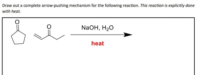 Draw out a complete arrow-pushing mechanism for the following reaction. This reaction is explicitly done
with heat.
O
NaOH, H₂O
heat