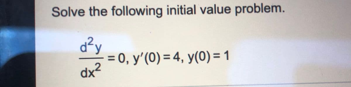 dx =0, y'(0) = 4, y(0) = 1
Solve the following initial value problem.
d²y
= 0, y'(0) = 4, y(0) = 1
dx²
