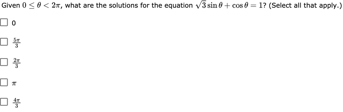 Given 0 < 0 < 2n, what are the solutions for the equation v3 sin 0 + cos 0 = 1? (Select all that apply.)
57
3
3
3
