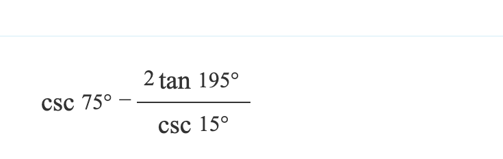 CSC 75°
-
2 tan 195°
CSC 15°