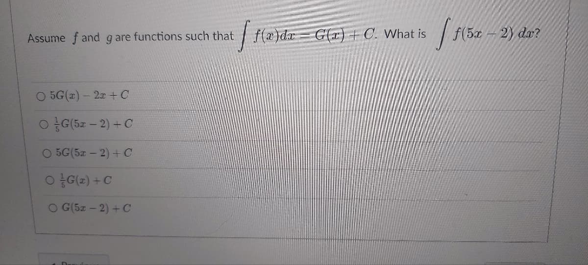 Assume f and g are functions such that f(x)dx=G(x) + C. What is
1.
O 5G(x) - 2x + C
OG (5x-2) + C
O 5G(5x-2) + C
OG(x) + C
OG(5x-2) + C
f(5x
f(5x-2) dx?