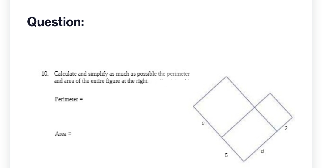 Question:
10. Calculate and simplify as much as possible the perimeter
and area of the entire figure at the right.
Perimeter =
Area =
C
51
2