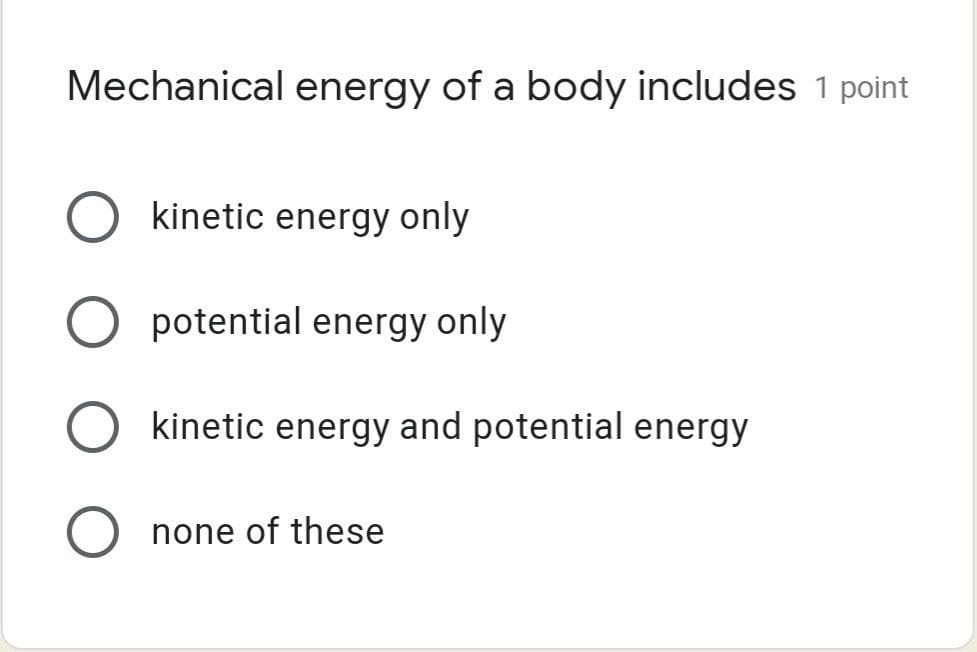 Mechanical energy of a body includes 1 point
kinetic energy only
potential energy only
O kinetic energy and potential energy
Onone of these
