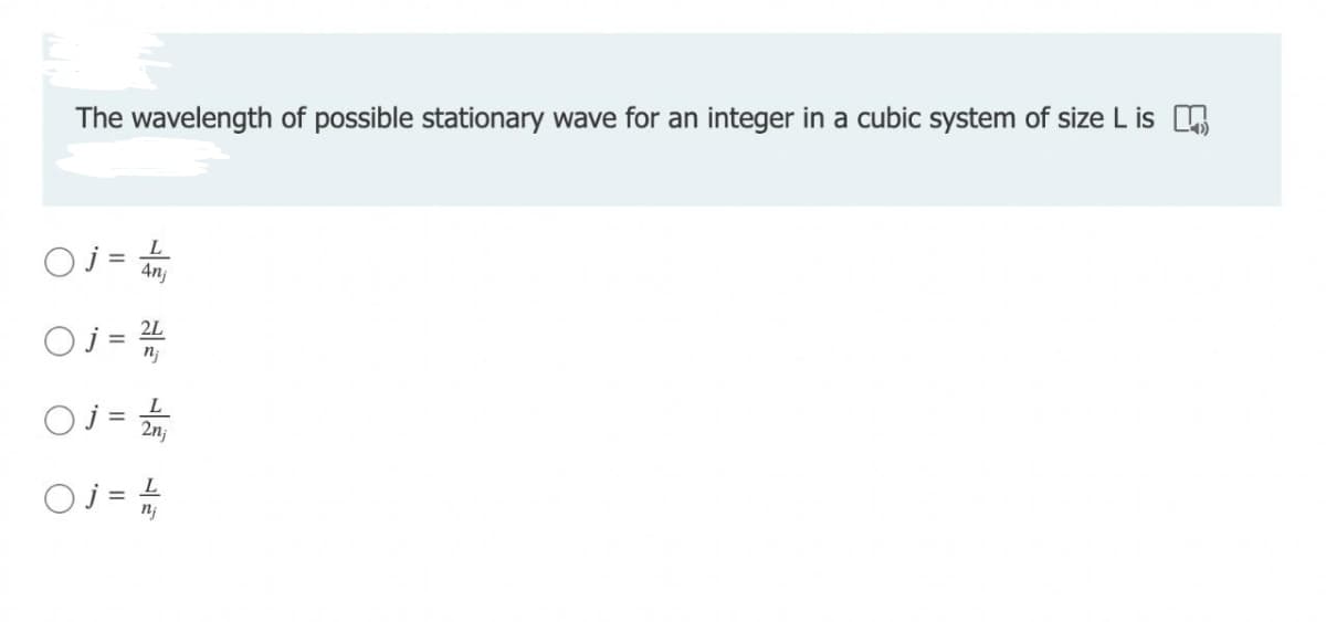 The wavelength of possible stationary wave for an integer in a cubic system of size L is
Oj = 4
2L
Oj = 2
Oj= //
2n;
Oj = L
nj