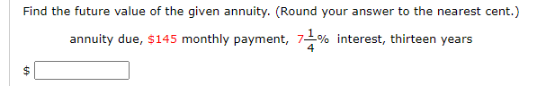 Find the future value of the given annuity. (Round your answer to the nearest cent.)
annuity due, $145 monthly payment, 7-% interest, thirteen years
4
