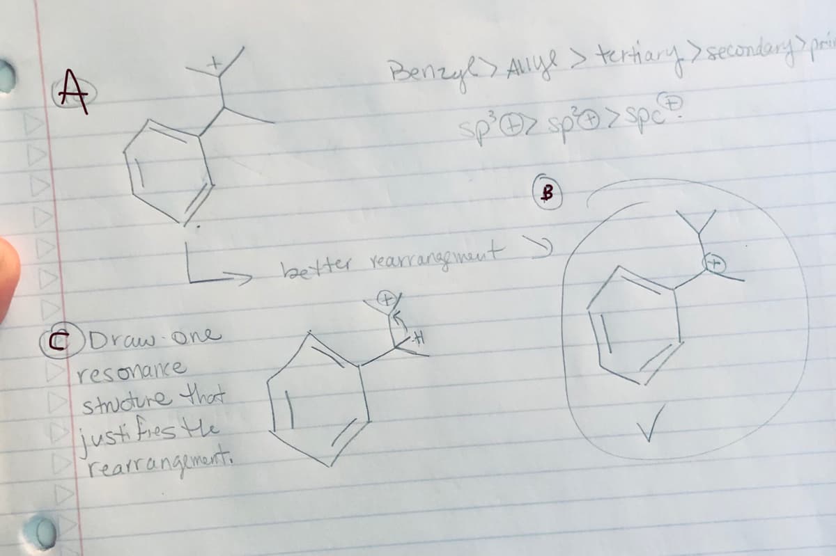 A
Draw one
resonance
structure that
justifies the
rearrangement.
Benzyl > Allyl > tertiary > secondary> prin
sp³ Oz sp² > spc
B
better rearrangement >