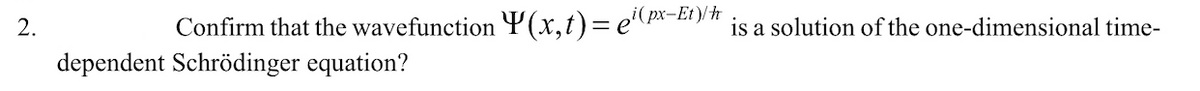 Confirm that the wavefunction Y(x,t)= e(px-Et )/h
is a solution of the one-dimensional time-
2.
dependent Schrödinger equation?
