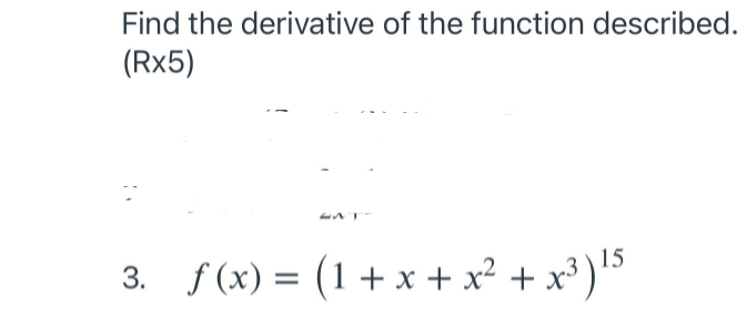 Find the derivative of the function described.
(Rx5)
3. f (x) = (1+ x + x² + x³ )'³
