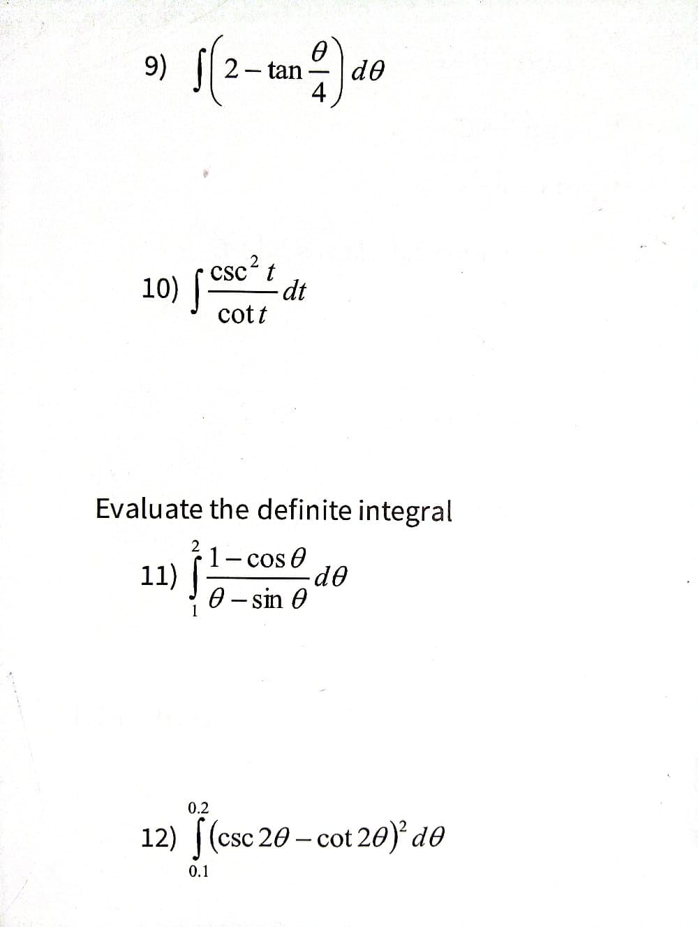 9)
√(2-tan 2) de
0
dᎾ
10) Csc²
{
cott
t
dt
Evaluate the definite integral
11)
1 - cos 0
0 - sin 0
.de
0.2
12) ((csc 20 - cot 20)² də
20-cot
0.1