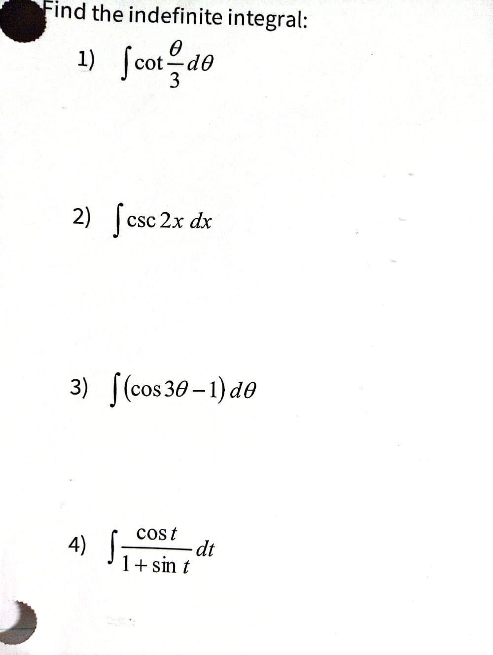 Find the indefinite integral:
Ꮎ
1) Scot = do
3
2) csc 2x dx
[
S
3) [(cos 30-1) de
4) s
Cost
1 + sin t
dt