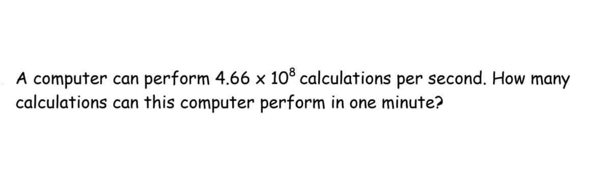 A computer can perform 4.66 x 10³ calculations per second. How many
calculations can this computer perform in one minute?