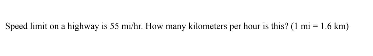 Speed limit on a highway is 55 mi/hr. How many kilometers per hour is this? (1 mi = 1.6 km)