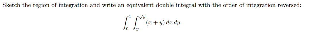 Sketch the region of integration and write an equivalent double integral with the order of integration reversed:
(x + y) dx dy
