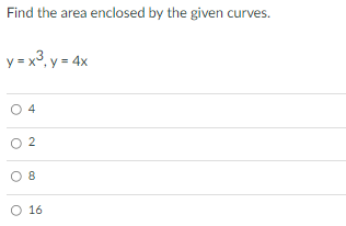 Find the area enclosed by the given curves.
y = x3, y = 4x
O 4
O 2
8
O 16
