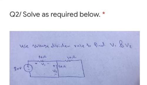 Q2/ Solve as required below. *
use v.Hage dividen rule to fd V. &,
ton
3ov
lon
