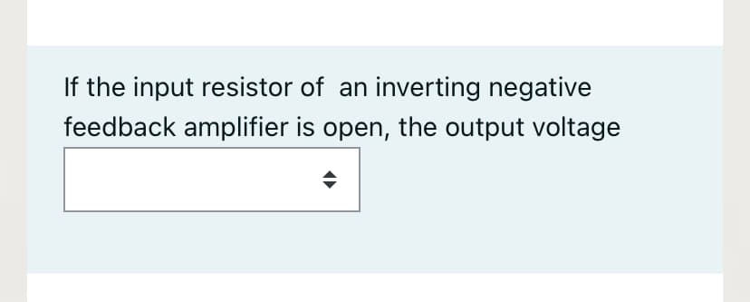 If the input resistor of an inverting negative
feedback amplifier is open, the output voltage
