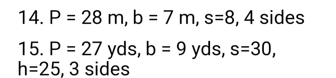 14. P = 28 m, b = 7 m, s-8, 4 sides
15. P = 27 yds, b = 9 yds, s=30,
h=25, 3 sides