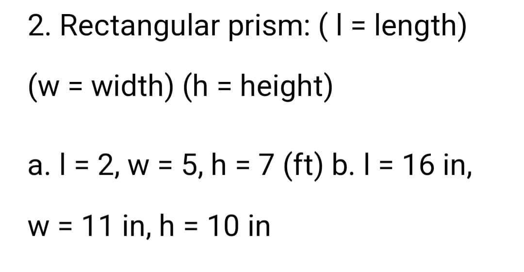 2. Rectangular prism: (1 = length)
(w = width) (h = height)
a. I = 2, w = 5, h = 7 (ft) b. I = 16 in,
w = 11 in, h = 10 in