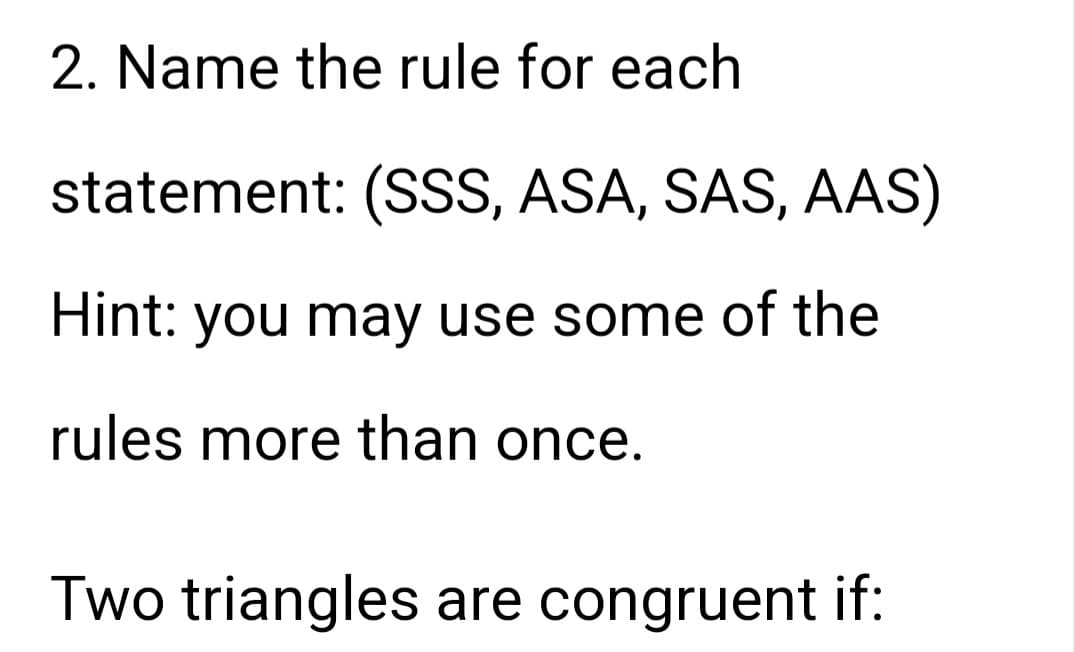 2. Name the rule for each
statement: (SSS, ASA, SAS, AAS)
Hint: you may use some of the
rules more than once.
Two triangles are congruent if: