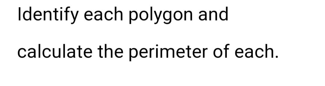 Identify each polygon and
calculate the perimeter of each.