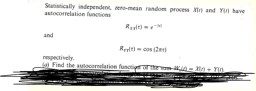 Statistically independent, zero-mean random process X(1) and Y(t) have
autocorrelation functions
and
Rxx(t) = e−1
Ryy(t) = cos (2πT)
respectively.
(a) Find the autocorrelation function of the sum W₁(t) = X(t) + Y(t).