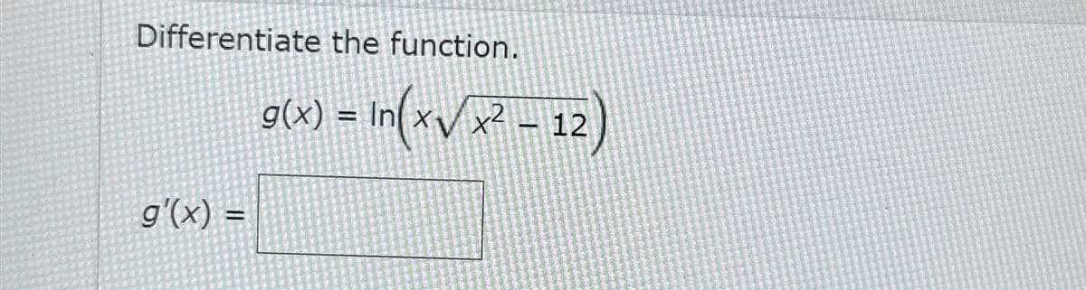 Differentiate the function.
g'(x) =
g(x) = In(x√)
= In(x√x²-12)