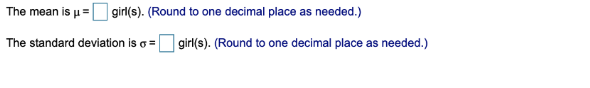 The mean is µ = girl(s). (Round to one decimal place as needed.)
The standard deviation is = girl(s). (Round to one decimal place as needed.)