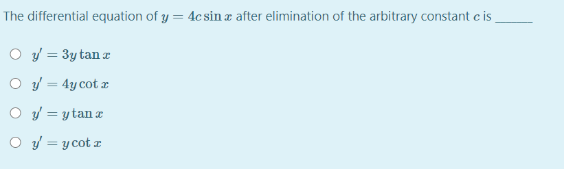 The differential equation of y = 4c sin x after elimination of the arbitrary constant c is
O y = 3ytan x
O y = 4y cot x
O y = ytan x
O y = y cot x
