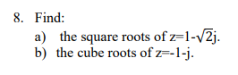8. Find:
a) the square roots of z=1-√√2j.
b) the cube roots of z=-1-j.