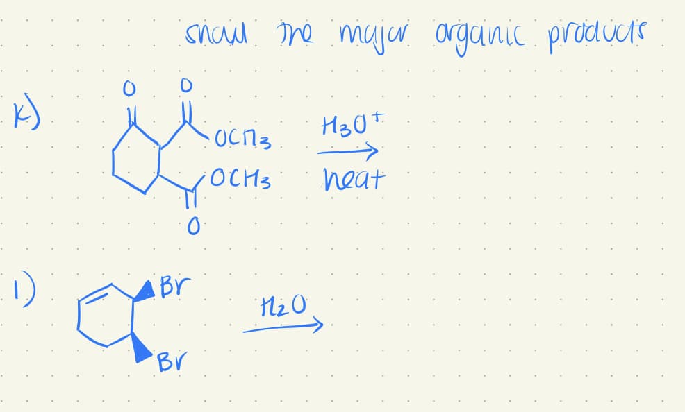 k)
show the major organic products
H301
..>
heat
ОСПЗ
YOCH₂
0.
Br
Cor
Br
H₂O