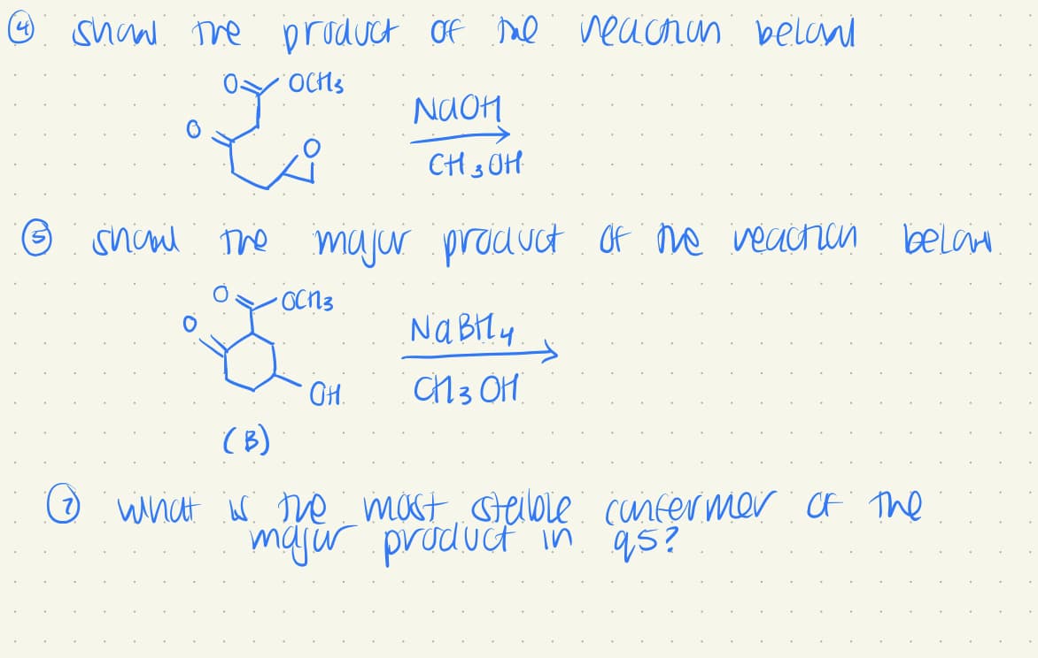 @ show the product of tal reaction belowal
OCHS
Y
فت
•OCN3
NaOH
@ shawl the major product of the reaction below.
•
OH.
CH 3OH
NaBtly
CH 3 OH
(B)
Ⓒ what is the most steible confermer of the
major product in q5?