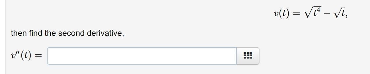 v(t) = /rª – Vi,
then find the second derivative,
v" (t) =
...
