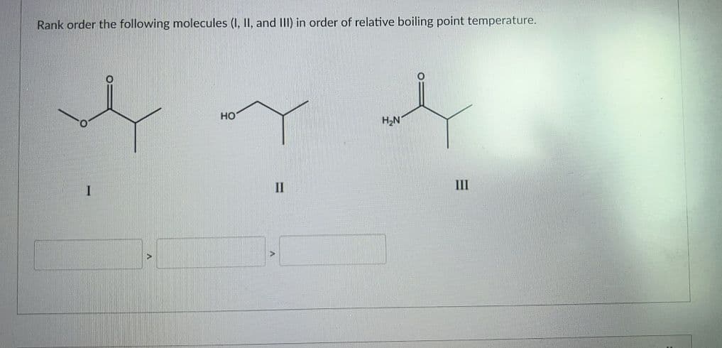 Rank order the following molecules (I, II, and II) in order of relative boiling point temperature.
но
H2N
II
III
