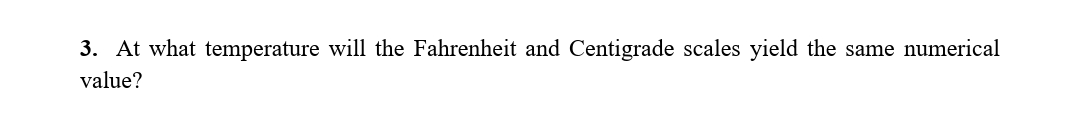 3. At what temperature will the Fahrenheit and Centigrade scales yield the same numerical
value?
