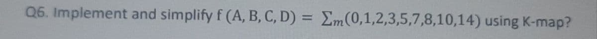 Q6. Implement and simplify f (A, B, C, D) = Em(0,1,2,3,5,7,8,10,14) using K-map?
%3D
