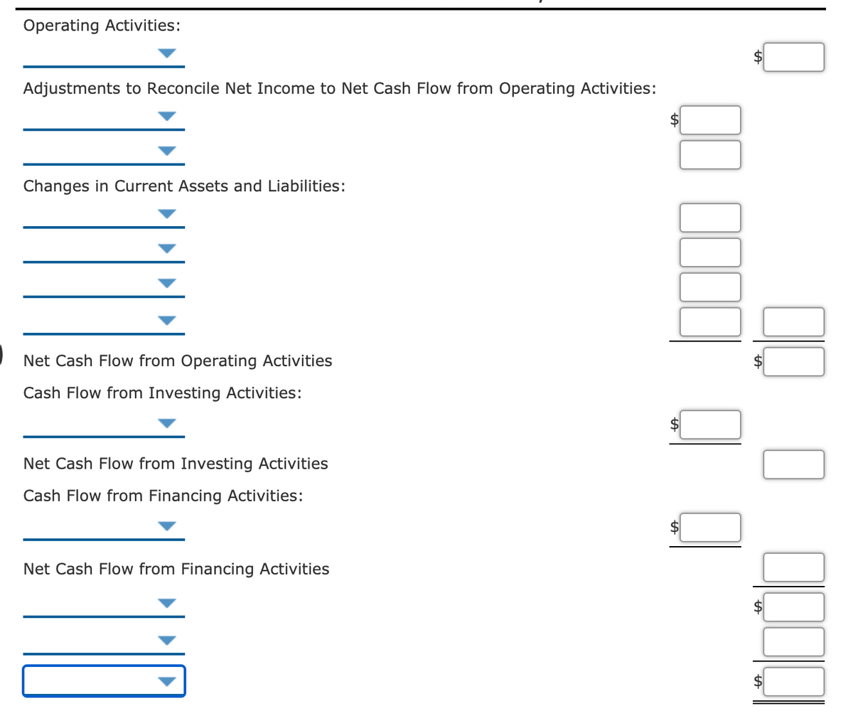 Operating Activities:
Adjustments to Reconcile Net Income to Net Cash Flow from Operating Activities:
Changes in Current Assets and Liabilities:
Net Cash Flow from Operating Activities
Cash Flow from Investing Activities:
Net Cash Flow from Investing Activities
Cash Flow from Financing Activities:
Net Cash Flow from Financing Activities
