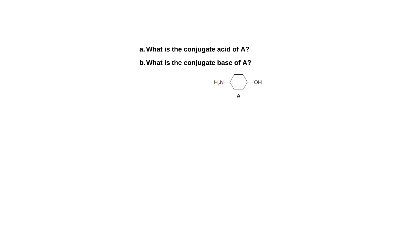 a. What is the conjugate acid of A?
b.What is the conjugate base of A?
H,N-
A

