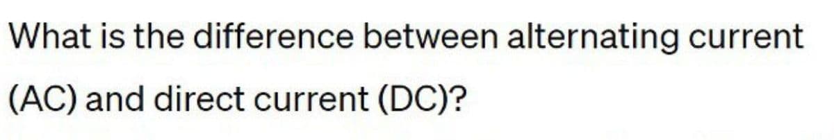 What is the difference between alternating current
(AC) and direct current (DC)?