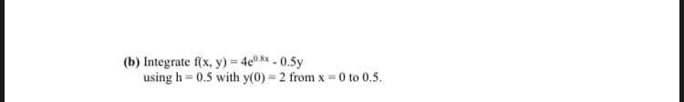 (b) Integrate f(x, y) = 4e0.8x - 0.5y
using h = 0.5 with y(0) 2 from x = 0 to 0.5.
