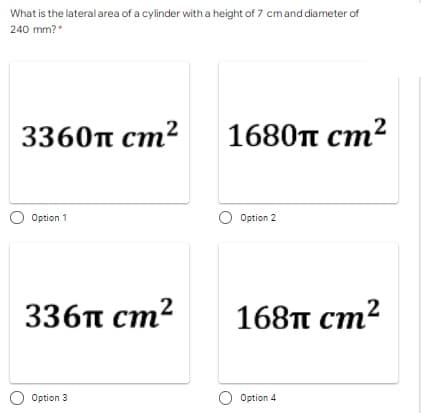 What is the lateral area of a cylinder with a height of 7 cmand diameter of
240 mm?"
3360π Cm2
1680п ст?
2
Option 1
O Option 2
336п ст?
168п ст?
O Option 3
Option 4
