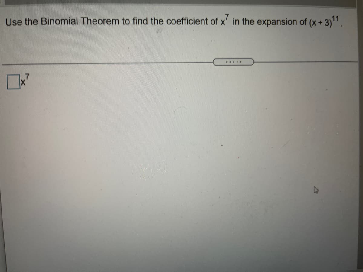 Use the Binomial Theorem to find the coefficient of x' in the expansion of (x + 3)11.
......
